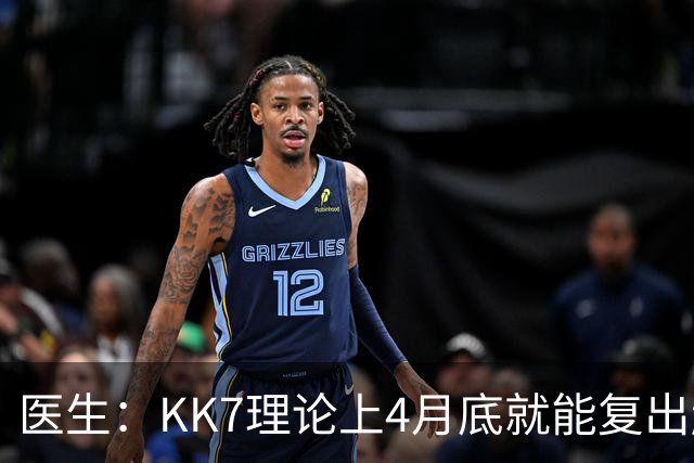医生：KK7理论上4月底就能复出赶上赛季冲刺阶段，但那需要奇迹