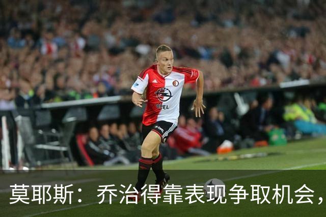 莫耶斯：乔治得靠表现争取机会，我们希望他做得更多
