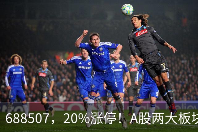 688507，20%涨停！A股两大板块，尾盘拉升！