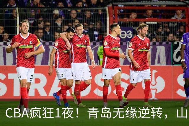 CBA疯狂1夜！青岛无缘逆转，山东两连败，辽宁升第六，积分榜出炉